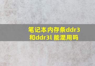 笔记本内存条ddr3和ddr3l 能混用吗